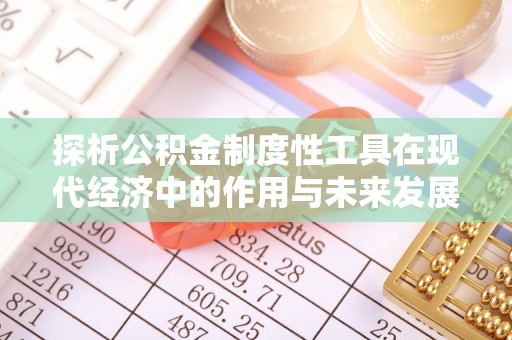 南朗探析公积金制度性工具在现代经济中的作用与未来发展趋势