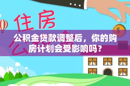 南朗公积金贷款调整后，你的购房计划会受影响吗？