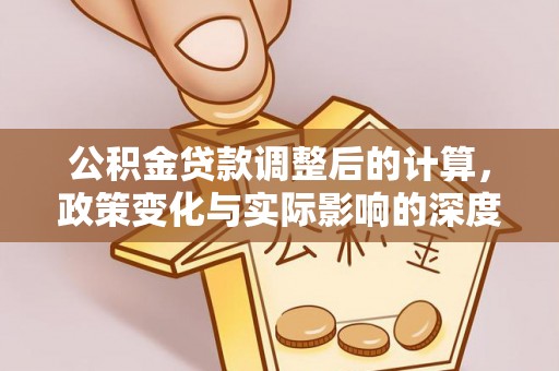 南朗公积金贷款调整后的计算，政策变化与实际影响的深度解析