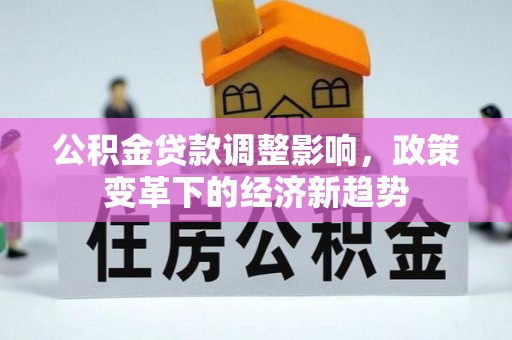 南朗公积金贷款调整影响，政策变革下的经济新趋势