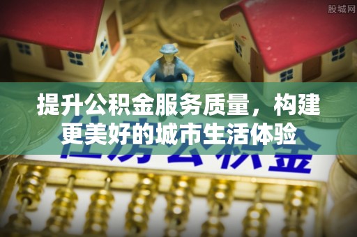 南朗提升公积金服务质量，构建更美好的城市生活体验