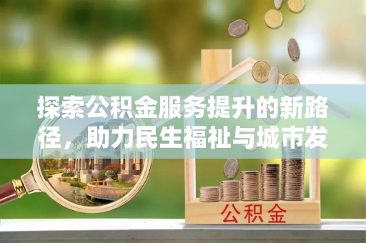 南朗探索公积金服务提升的新路径，助力民生福祉与城市发展