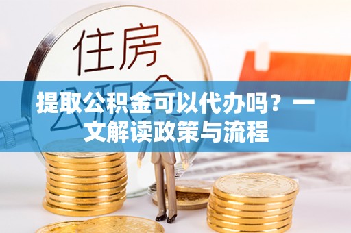 南朗提取公积金可以代办吗？一文解读政策与流程