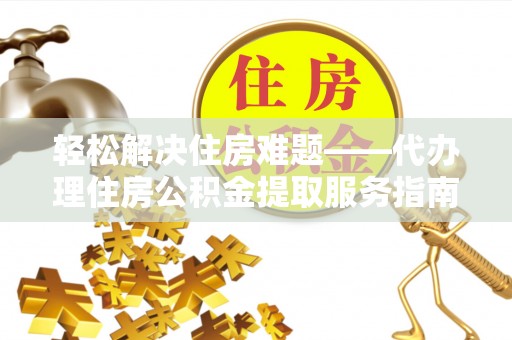 南朗轻松解决住房难题——代办理住房公积金提取服务指南