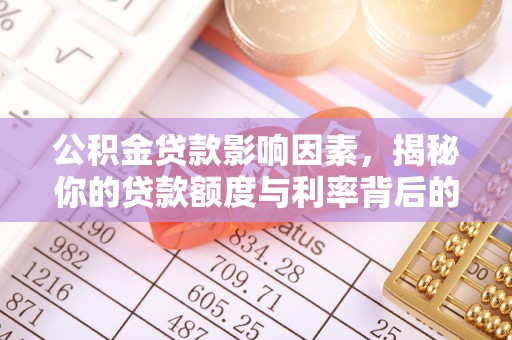 南朗公积金贷款影响因素，揭秘你的贷款额度与利率背后的秘密