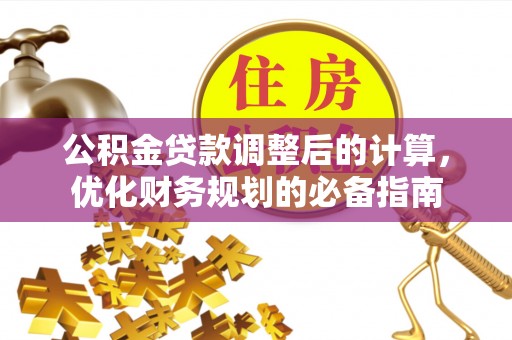 南朗公积金贷款调整后的计算，优化财务规划的必备指南