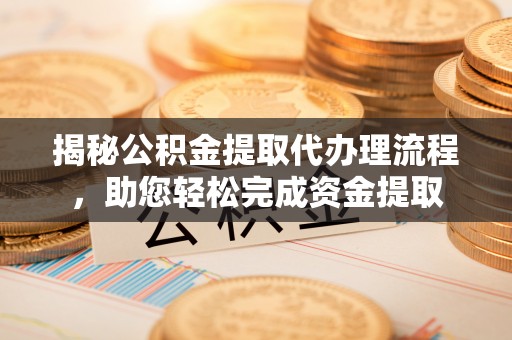 南朗揭秘公积金提取代办理流程，助您轻松完成资金提取