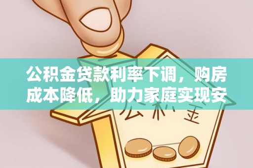 南朗公积金贷款利率下调，购房成本降低，助力家庭实现安居梦