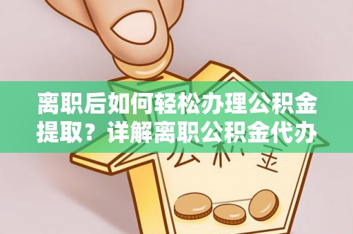 南朗离职后如何轻松办理公积金提取？详解离职公积金代办提取流程