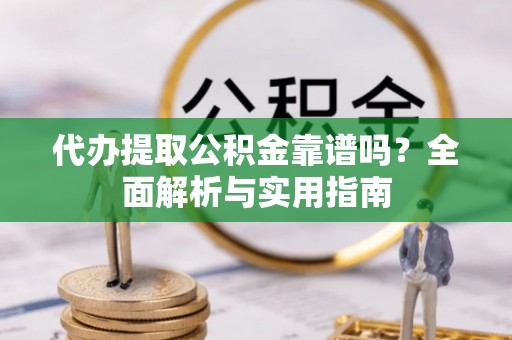 南朗代办提取公积金靠谱吗？全面解析与实用指南