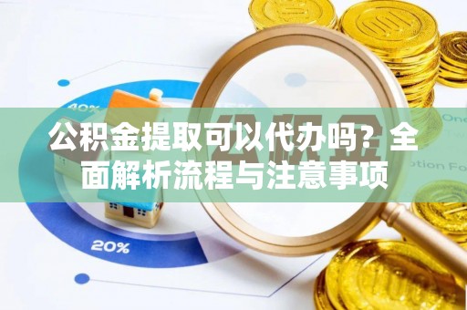 南朗公积金提取可以代办吗？全面解析流程与注意事项