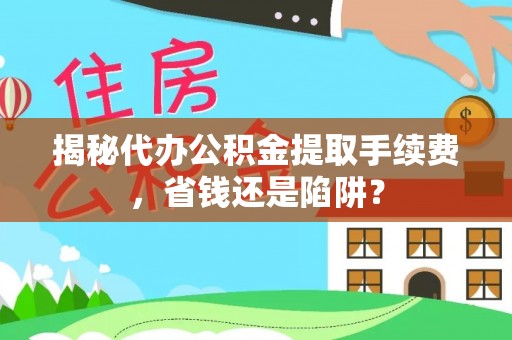 南朗揭秘代办公积金提取手续费，省钱还是陷阱？