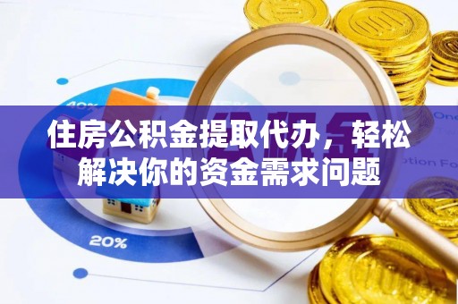 南朗住房公积金提取代办，轻松解决你的资金需求问题