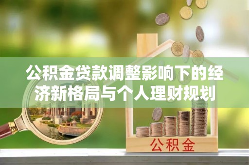 南朗公积金贷款调整影响下的经济新格局与个人理财规划