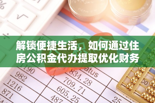 南朗解锁便捷生活，如何通过住房公积金代办提取优化财务规划
