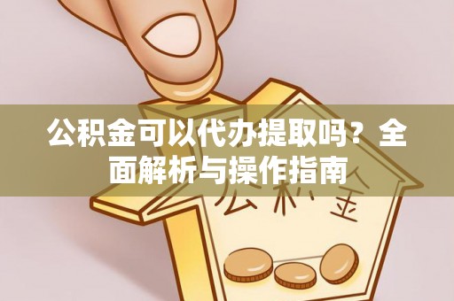 南朗公积金可以代办提取吗？全面解析与操作指南