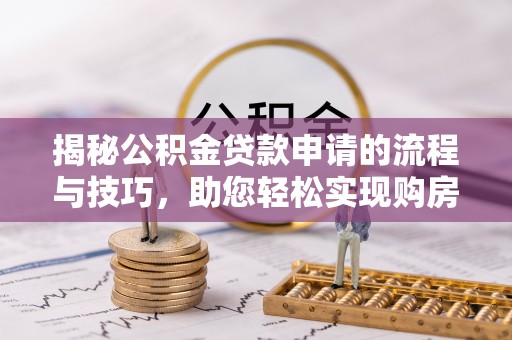 南朗揭秘公积金贷款申请的流程与技巧，助您轻松实现购房梦