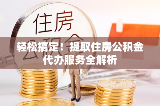 南朗轻松搞定！提取住房公积金代办服务全解析