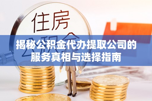 南朗揭秘公积金代办提取公司的服务真相与选择指南