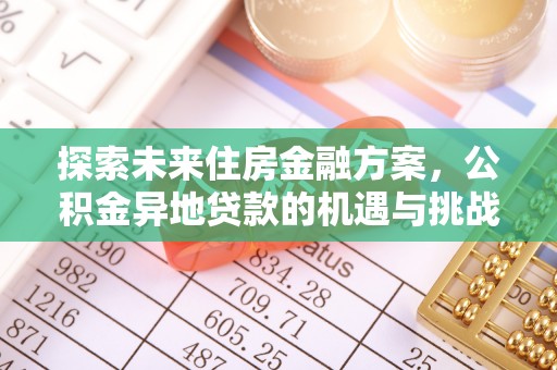 南朗探索未来住房金融方案，公积金异地贷款的机遇与挑战