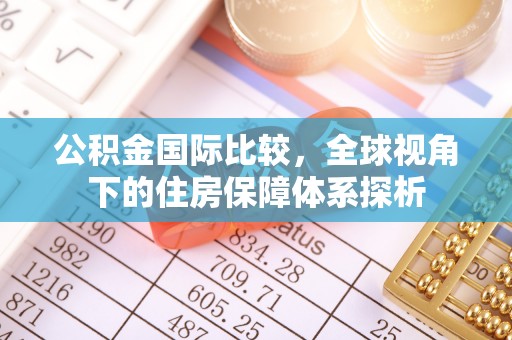 南朗公积金国际比较，全球视角下的住房保障体系探析