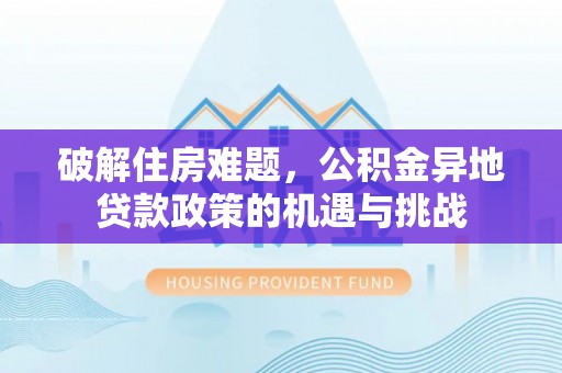 南朗破解住房难题，公积金异地贷款政策的机遇与挑战