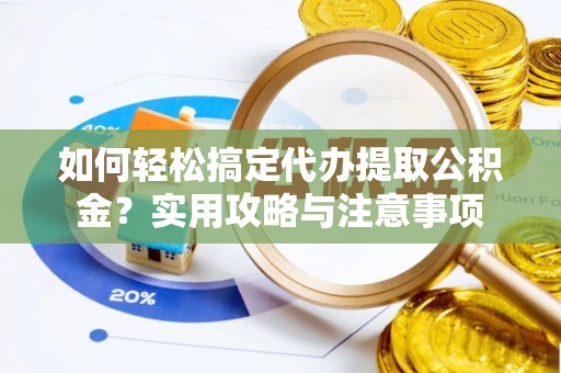 南朗如何轻松搞定代办提取公积金？实用攻略与注意事项