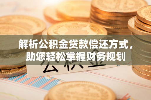 南朗解析公积金贷款偿还方式，助您轻松掌握财务规划
