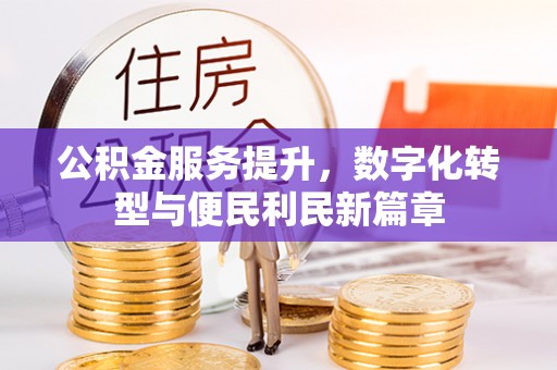 南朗公积金服务提升，数字化转型与便民利民新篇章
