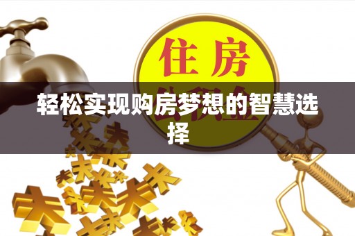 南朗轻松实现购房梦想的智慧选择