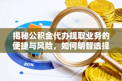南朗揭秘公积金代办提取业务的便捷与风险，如何明智选择？