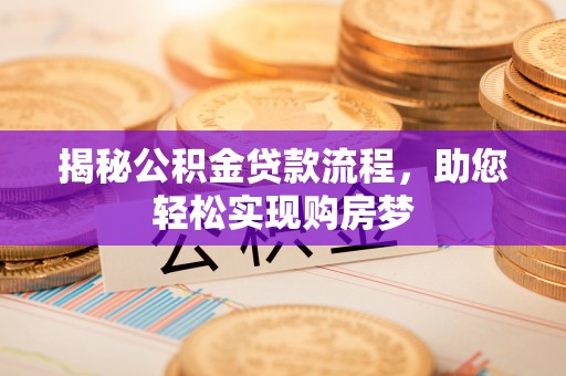 南朗揭秘公积金贷款流程，助您轻松实现购房梦