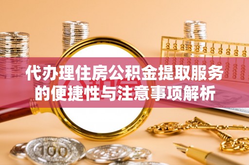 南朗代办理住房公积金提取服务的便捷性与注意事项解析