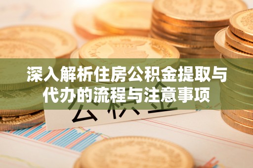 南朗深入解析住房公积金提取与代办的流程与注意事项
