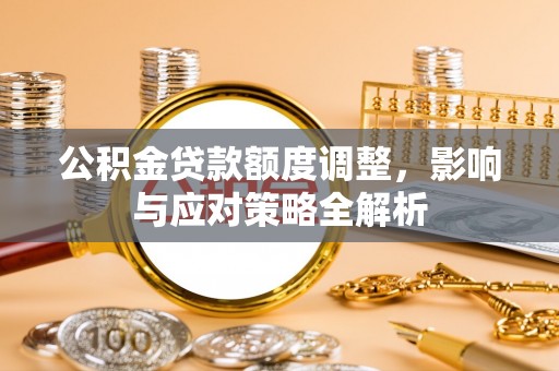 南朗公积金贷款额度调整，影响与应对策略全解析