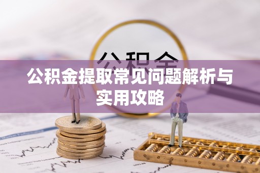 南朗公积金提取常见问题解析与实用攻略