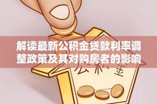 南朗解读最新公积金贷款利率调整政策及其对购房者的影响
