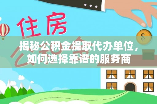 南朗揭秘公积金提取代办单位，如何选择靠谱的服务商