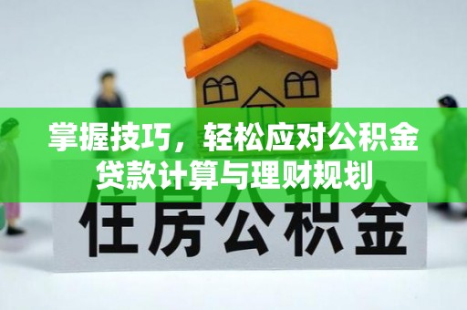 南朗掌握技巧，轻松应对公积金贷款计算与理财规划