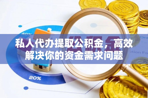 南朗私人代办提取公积金，高效解决你的资金需求问题