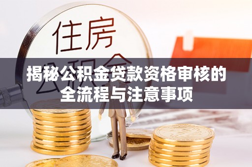 南朗揭秘公积金贷款资格审核的全流程与注意事项