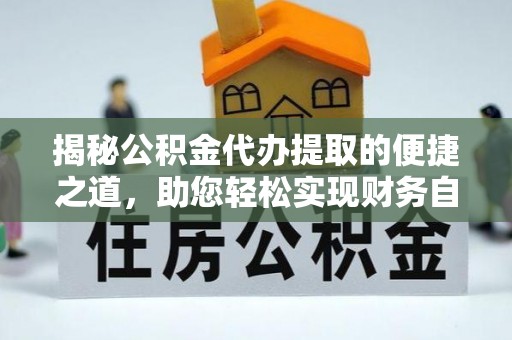 南朗揭秘公积金代办提取的便捷之道，助您轻松实现财务自由
