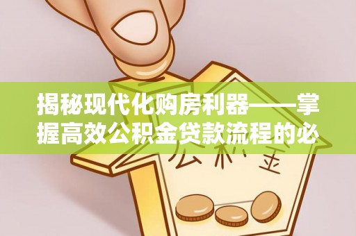 南朗揭秘现代化购房利器——掌握高效公积金贷款流程的必备指南