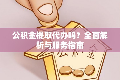 南朗公积金提取代办吗？全面解析与服务指南