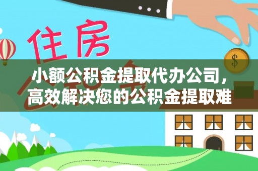南朗小额公积金提取代办公司，高效解决您的公积金提取难题