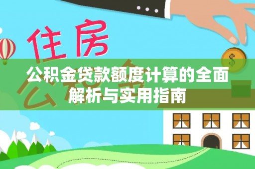南朗公积金贷款额度计算的全面解析与实用指南