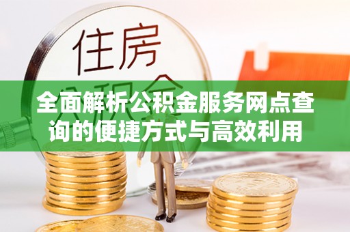 南朗全面解析公积金服务网点查询的便捷方式与高效利用
