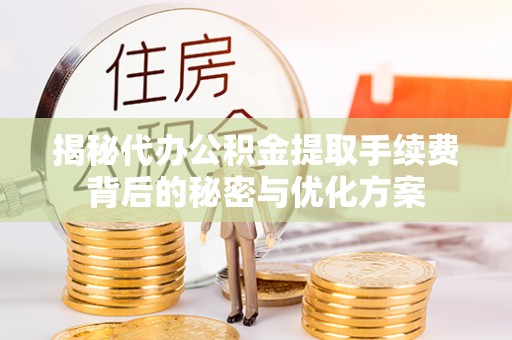 南朗揭秘代办公积金提取手续费背后的秘密与优化方案