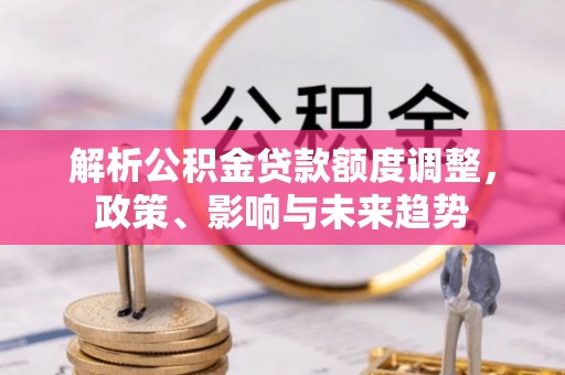 南朗解析公积金贷款额度调整，政策、影响与未来趋势