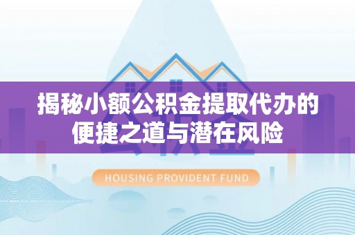 南朗揭秘小额公积金提取代办的便捷之道与潜在风险